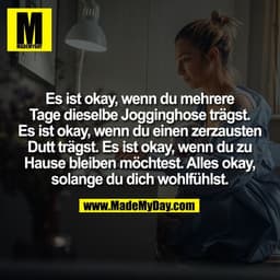 Es ist okay, wenn du mehrere
Tage dieselbe Jogginghose trägst.
Es ist okay, wenn du einen zerzausten
Dutt trägst. Es ist