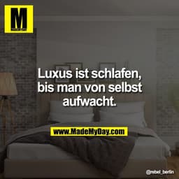 Luxus ist schlafen,
bis man von selbst
aufwacht.