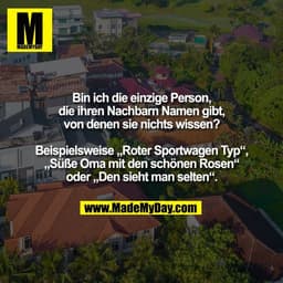 Bin ich die einzige Person,
die ihren Nachbarn Namen gibt,
von denen sie nichts wissen?

Beispielsweise „Roter Sportwage