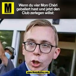Wenn du vier Mon Chéri
geballert hast und jetzt den
Club zerlegen willst:
(BILD)