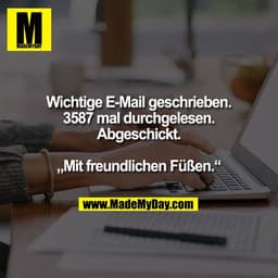 Wichtige E-Mail geschrieben.
3587 mal durchgelesen.
Abgeschickt.

„Mit freundlichen Füßen.“