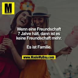 Wenn eine Freundschaft
7 Jahre hält, dann ist es
keine Freundschaft mehr.

Es ist Familie.