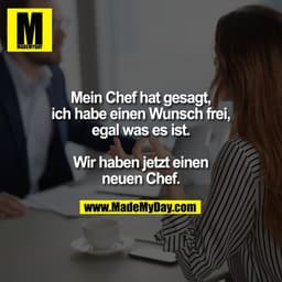 Mein Chef hat gesagt,
ich habe einen Wunsch frei,
egal was es ist.

Wir haben jetzt einen
neuen Chef.