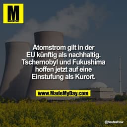 Atomstrom gilt in der
EU künftig als nachhaltig.
Tschernobyl und Fukushima
hoffen jetzt auf eine
Einstufung als Kurort.