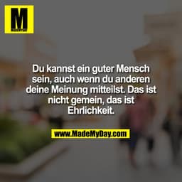 Du kannst ein guter Mensch
sein, auch wenn du anderen
deine Meinung mitteilst. Das ist
nicht gemein, das ist
Ehrlichkeit