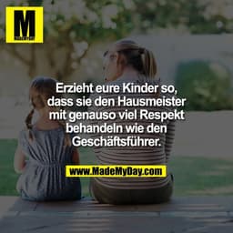 Erzieht eure Kinder so,
dass sie den Hausmeister
mit genauso viel Respekt
behandeln wie den
Geschäftsführer.
