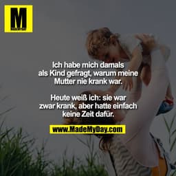 Ich habe mich damals
als Kind gefragt, warum meine
Mutter nie krank war.

Heute weiß ich: sie war
zwar krank, aber hatte