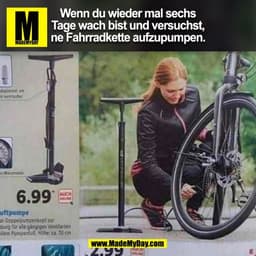 Wenn du wieder mal sechs
Tage wach bist und versuchst,
ne Fahrradkette aufzupumpen.
(BILD)