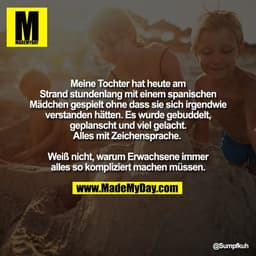 Meine Tochter hat heute am
Strand stundenlang mit einem spanischen
Mädchen gespielt ohne dass sie sich irgendwie
verstan