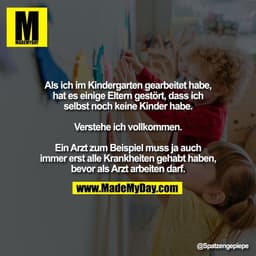 Als ich im Kindergarten gearbeitet habe,
hat es einige Eltern gestört, dass ich
selbst noch keine Kinder habe.

Verstehe