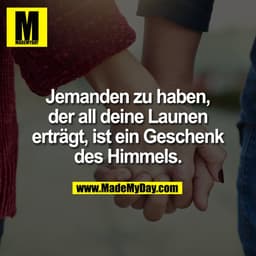 Jemanden zu haben,
der all deine Launen
erträgt, ist ein Geschenk
des Himmels.