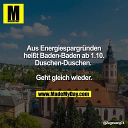 Aus Energiespargründen
heißt Baden-Baden ab 1.10.
Duschen-Duschen. 

Geht gleich wieder.