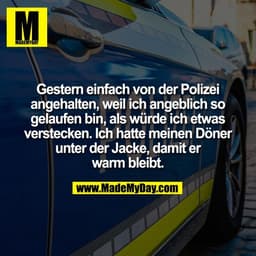 Gestern einfach von der Polizei
angehalten, weil ich angeblich so
gelaufen bin, als würde ich etwas
verstecken. Ich hatt