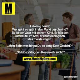 Erlkönig heute:
Wer geht so spät in den Markt geschwind?
Es ist der Vater mit seinem Kind. Er hält den
Jutebeutel im Arm