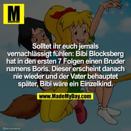 Solltet ihr euch jemals
vernachlässigt fühlen: Bibi Blocksberg
hat in den ersten 7 Folgen einen Bruder
namens Boris. Die