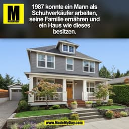 1987 konnte ein Mann als
Schuhverkäufer arbeiten,
seine Familie ernähren und
ein Haus wie dieses
besitzen.
(BILD)