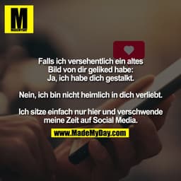 Falls ich versehentlich ein altes
Bild von dir geliked habe:
Ja, ich habe dich gestalkt.

Nein, ich bin nicht heimlich i