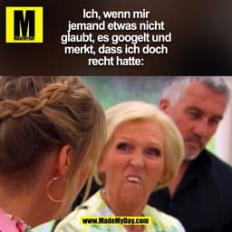 Ich, wenn mir
jemand etwas nicht
glaubt, es googelt und
merkt, dass ich doch
recht hatte:
(BILD)
