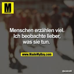 Menschen erzählen viel.
Ich beobachte lieber,
was sie tun.