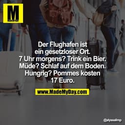Der Flughafen ist
ein gesetzloser Ort.
7 Uhr morgens? Trink ein Bier.
Müde? Schlaf auf dem Boden.
Hungrig? Pommes kosten