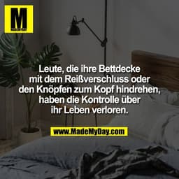 Leute, die ihre Bettdecke
mit dem Reißverschluss oder
den Knöpfen zum Kopf hindrehen,
haben die Kontrolle über
ihr Leben