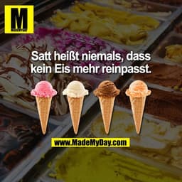 Satt heißt niemals, dass kein Eis mehr reinpasst.