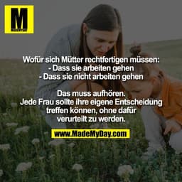 Wofür sich Mütter rechtfertigen müssen:
- Dass sie arbeiten gehen
- Dass sie nicht arbeiten gehen

Das muss aufhören.
Je