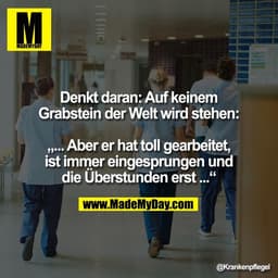 Denkt daran: Auf keinem
Grabstein der Welt wird stehen:

„... Aber er hat toll gearbeitet,
ist immer eingesprungen und
d