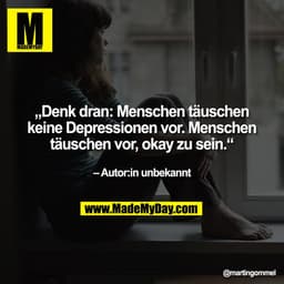 „Denk dran: Menschen täuschen
keine Depressionen vor. Menschen
täuschen vor, okay zu sein.“

 – Autor:in unbekannt