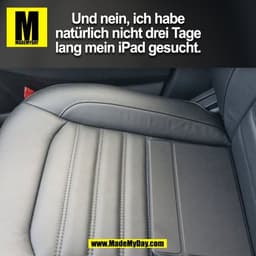Und nein, ich habe
natürlich nicht drei Tage
lang mein iPad gesucht.
(BILD)