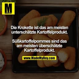 Die Krokette ist das am meisten
unterschätzte Kartoffelprodukt.

Süßkartoffelpommes sind das
am meisten überschätzte
Kar