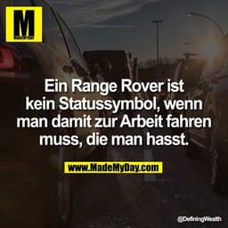 Ein Range Rover ist
kein Statussymbol, wenn
man damit zur Arbeit fahren
muss, die man hasst.