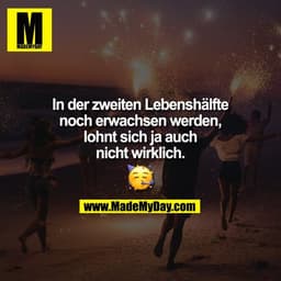 In der zweiten Lebenshälfte
noch erwachsen werden,
lohnt sich ja auch
nicht wirklich.
🥳
