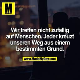 Wir treffen nicht zufällig
auf Menschen. Jeder kreuzt
unseren Weg aus einem
bestimmten Grund.