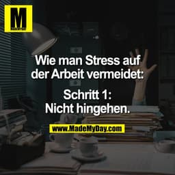 Wie man Stress auf
der Arbeit vermeidet:

Schritt 1:
Nicht hingehen.