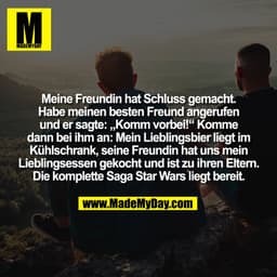 Meine Freundin hat Schluss gemacht.
Habe meinen besten Freund angerufen
und er sagte: „Komm vorbei!“ Komme
dann bei ihm 