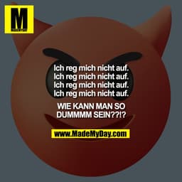 Ich reg mich nicht auf.
Ich reg mich nicht auf.
Ich reg mich nicht auf.
Ich reg mich nicht auf.

WIE KANN MAN SO
DUMMMM 