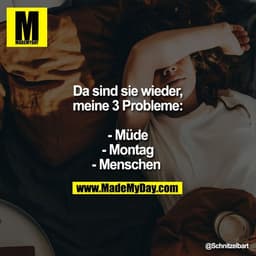Da sind sie wieder,
meine 3 Probleme:

- Müde
- Montag
- Menschen