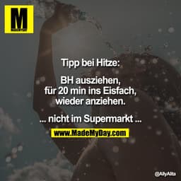 Tipp bei Hitze:

BH ausziehen,
für 20 min ins Eisfach,
wieder anziehen.

... nicht im Supermarkt ...