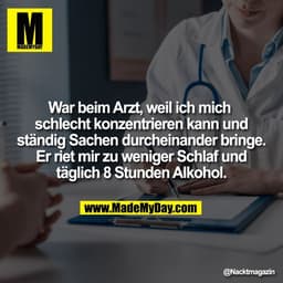 War beim Arzt, weil ich mich 
schlecht konzentrieren kann und
ständig Sachen durcheinander bringe.
Er riet mir zu wenige