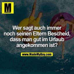 Wer sagt auch immer
noch seinen Eltern Bescheid,
dass man gut im Urlaub
angekommen ist?