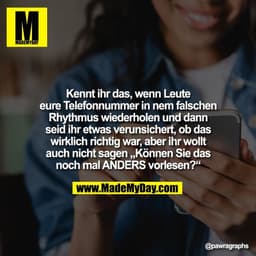 Kennt ihr das, wenn Leute
eure Telefonnummer in nem falschen
Rhythmus wiederholen und dann
seid ihr etwas verunsichert, 