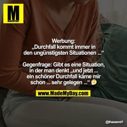 Werbung:
„Durchfall kommt immer in
den ungünstigsten Situationen ...“

Gegenfrage: Gibt es eine Situation,
in der man de