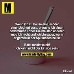 Wenn ich zu Hause ein Eis oder
einen Joghurt esse, brauche ich einen
bestimmten Löffel. Die meisten anderen
mag ich nich