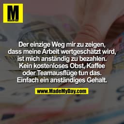 Der einzige Weg mir zu zeigen,
dass meine Arbeit wertgeschätzt wird,
ist mich anständig zu bezahlen.
Kein kostenloses Ob
