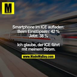 Smartphone im ICE aufladen:
Beim Einstöpseln: 42 %
Jetzt: 38 %

Ich glaube, der ICE fährt
mit meinem Strom.
