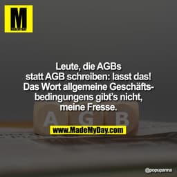Leute, die AGBs
statt AGB schreiben: lasst das!
Das Wort allgemeine Geschäfts-
bedingungens gibt’s nicht,
meine Fresse.