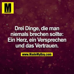 Drei Dinge, die man
niemals brechen sollte:
Ein Herz, ein Versprechen
und das Vertrauen.