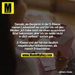 Damals, als Benjamin in der 5. Klasse
meinen Liebesbrief las und ihn mir mit den
Worten „Ich habe noch nie einen so schö
