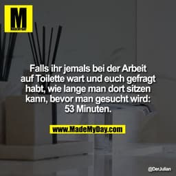 Falls ihr jemals bei der Arbeit
auf Toilette wart und euch gefragt
habt, wie lange man dort sitzen
kann, bevor man gesuc